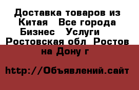 Доставка товаров из Китая - Все города Бизнес » Услуги   . Ростовская обл.,Ростов-на-Дону г.